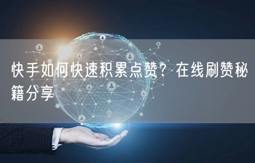 快手如何快速积累点赞？在线刷赞秘籍分享