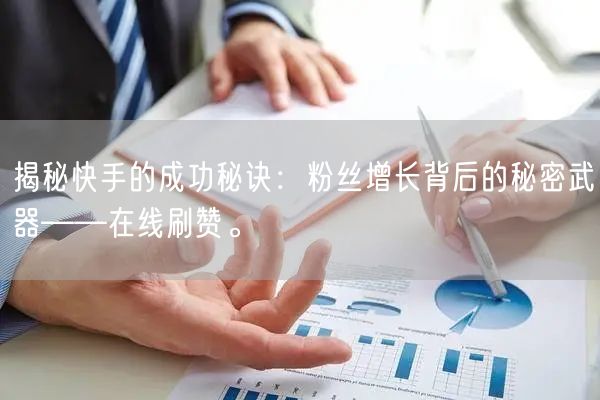 揭秘快手的成功秘诀：粉丝增长背后的秘密武器——在线刷赞。