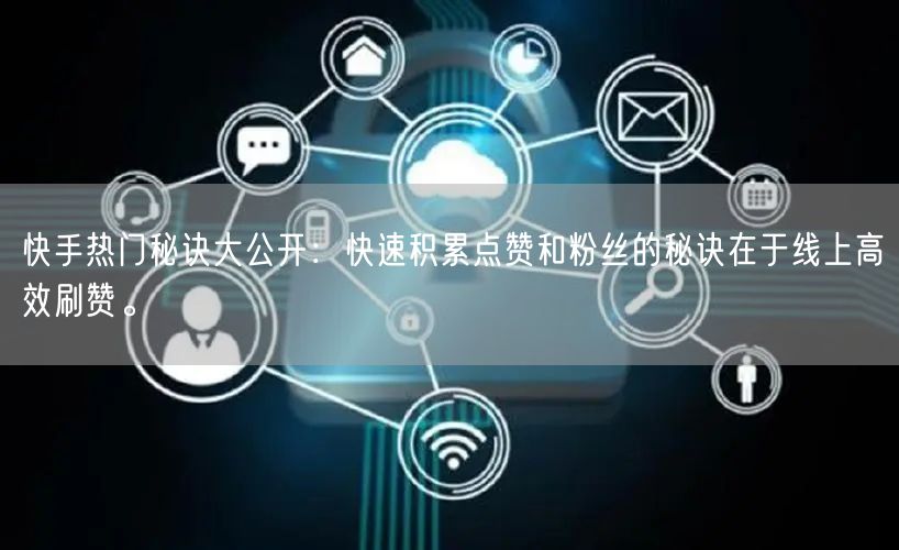 快手热门秘诀大公开：快速积累点赞和粉丝的秘诀在于线上高效刷赞。