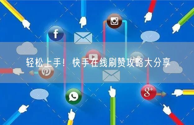 轻松上手！快手在线刷赞攻略大分享