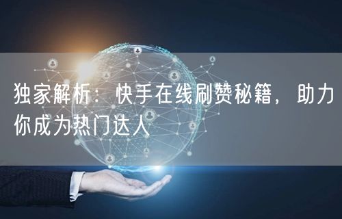 独家解析：快手在线刷赞秘籍，助力你成为热门达人