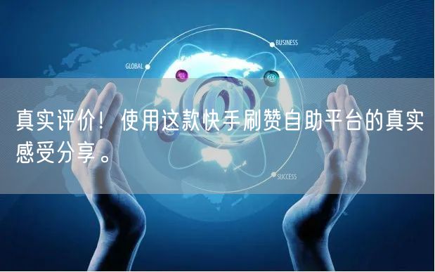 真实评价！使用这款快手刷赞自助平台的真实感受分享。