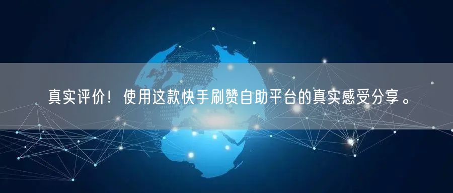 真实评价！使用这款快手刷赞自助平台的真实感受分享。