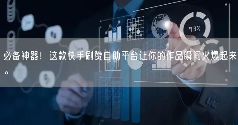 必备神器！这款快手刷赞自助平台让你的作品瞬间火爆起来。