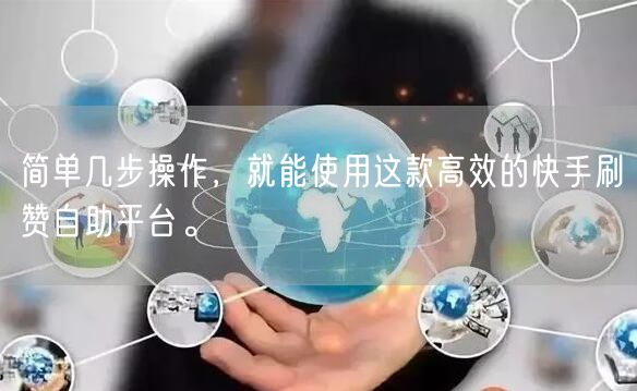 简单几步操作，就能使用这款高效的快手刷赞自助平台。