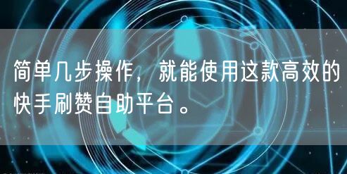 简单几步操作，就能使用这款高效的快手刷赞自助平台。