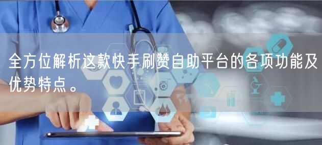 全方位解析这款快手刷赞自助平台的各项功能及优势特点。