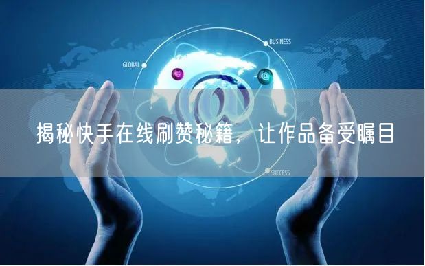 揭秘快手在线刷赞秘籍，让作品备受瞩目