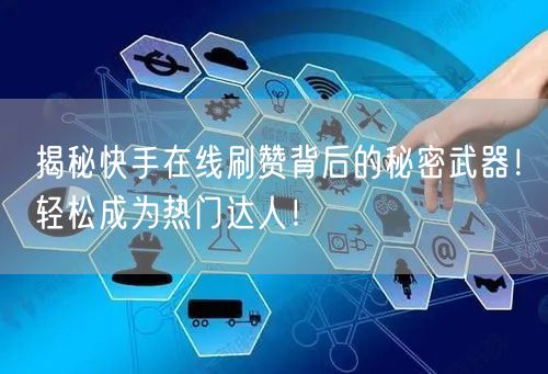 揭秘快手在线刷赞背后的秘密武器！轻松成为热门达人！
