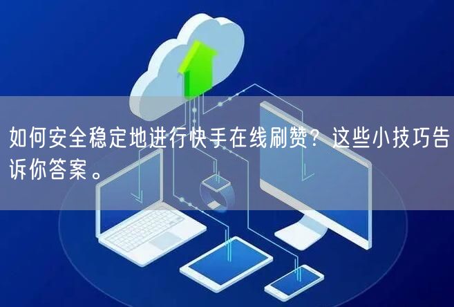 如何安全稳定地进行快手在线刷赞？这些小技巧告诉你答案。