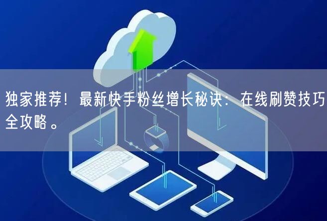 独家推荐！最新快手粉丝增长秘诀：在线刷赞技巧全攻略。