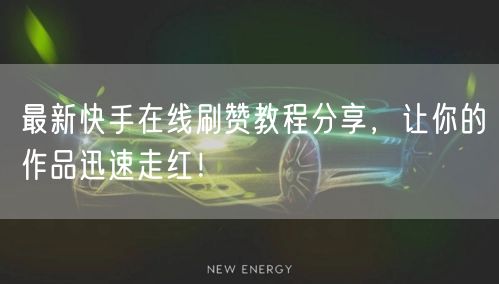 最新快手在线刷赞教程分享，让你的作品迅速走红！