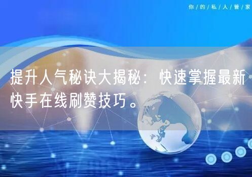 提升人气秘诀大揭秘：快速掌握最新快手在线刷赞技巧。