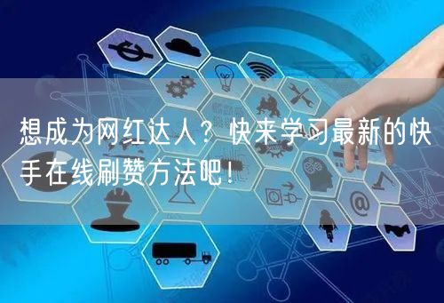 想成为网红达人？快来学习最新的快手在线刷赞方法吧！