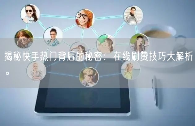 揭秘快手热门背后的秘密：在线刷赞技巧大解析。