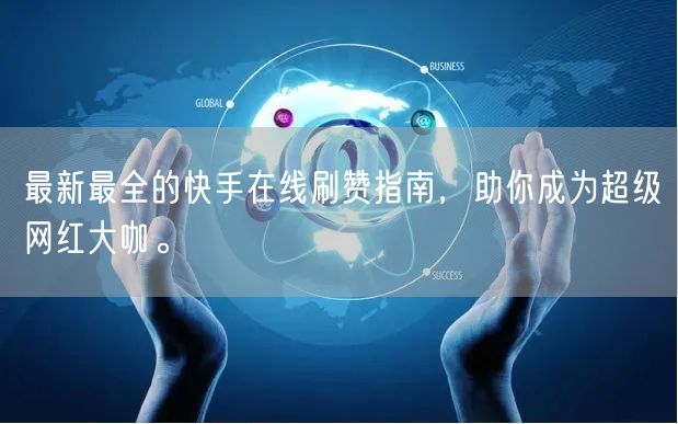 最新最全的快手在线刷赞指南，助你成为超级网红大咖。