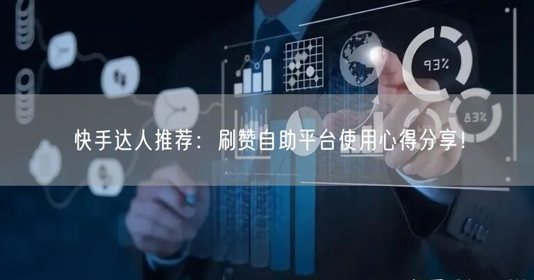 快手达人推荐：刷赞自助平台使用心得分享！