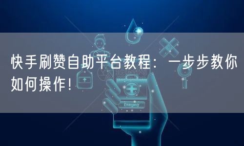 快手刷赞自助平台教程：一步步教你如何操作！
