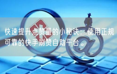 快速提升点赞量的小秘诀：使用正规可靠的快手刷赞自助平台。