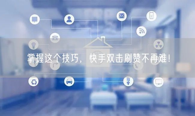 掌握这个技巧，快手双击刷赞不再难！