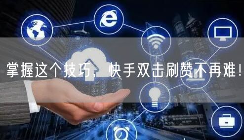 掌握这个技巧，快手双击刷赞不再难！