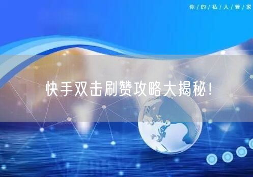 快手双击刷赞攻略大揭秘！
