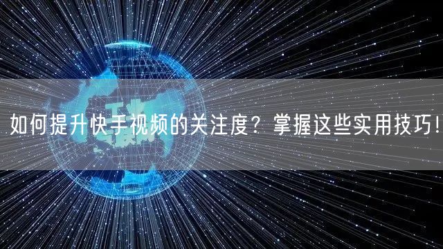如何提升快手视频的关注度?掌握这些实用技巧!