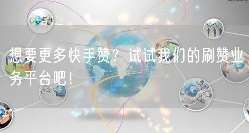 想要更多快手赞？试试我们的刷赞业务平台吧！