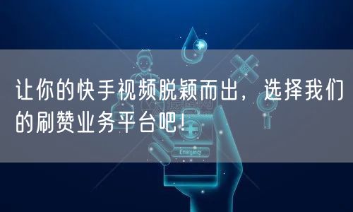 让你的快手视频脱颖而出，选择我们的刷赞业务平台吧！