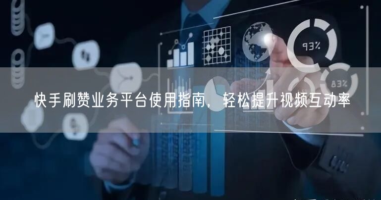 快手刷赞业务平台使用指南，轻松提升视频互动率