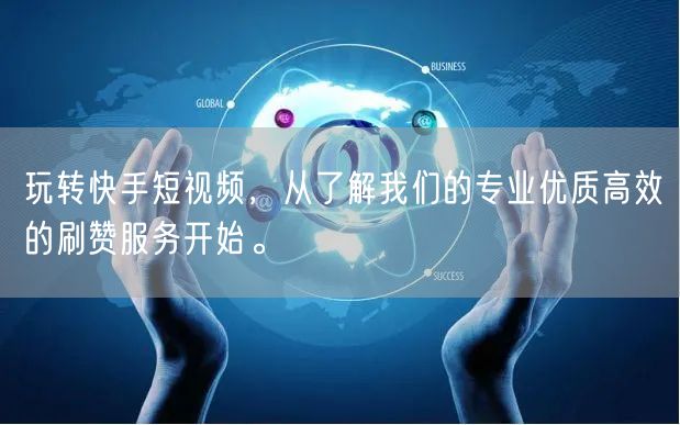 玩转快手短视频，从了解我们的专业优质高效的刷赞服务开始。