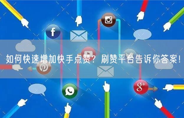 如何快速增加快手点赞？刷赞平台告诉你答案！