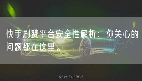 快手刷赞平台安全性解析：你关心的问题都在这里。