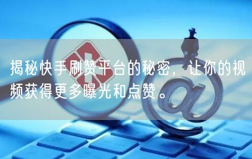 揭秘快手刷赞平台的秘密，让你的视频获得更多曝光和点赞。