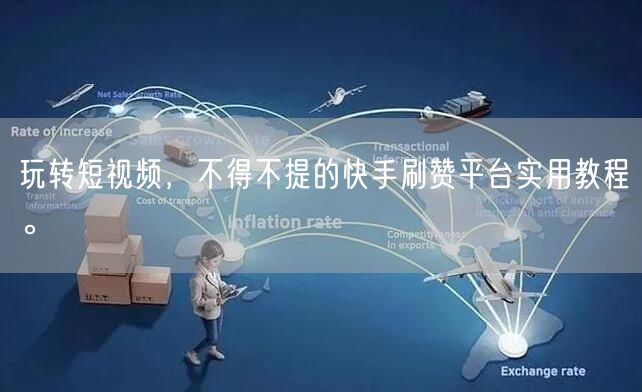 玩转短视频，不得不提的快手刷赞平台实用教程。