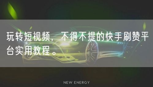 玩转短视频，不得不提的快手刷赞平台实用教程。