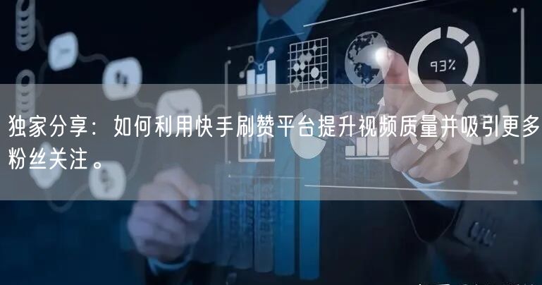 独家分享：如何利用快手刷赞平台提升视频质量并吸引更多粉丝关注。