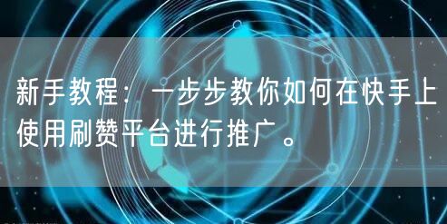 新手教程：一步步教你如何在快手上使用刷赞平台进行推广。