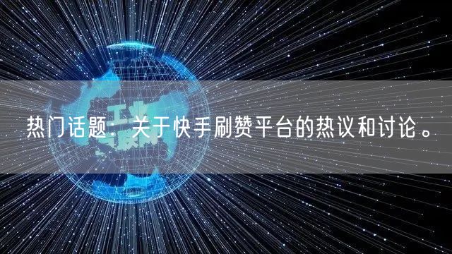 热门话题：关于快手刷赞平台的热议和讨论。