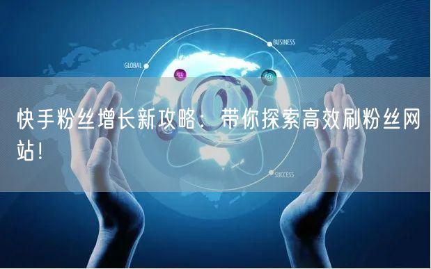 快手粉丝增长新攻略:带你探索高效刷粉丝网站!