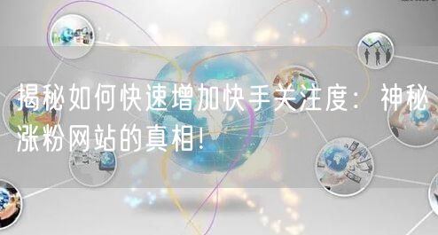 揭秘如何快速增加快手关注度：神秘涨粉网站的真相！
