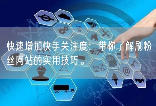 快速增加快手关注度：带你了解刷粉丝网站的实用技巧。