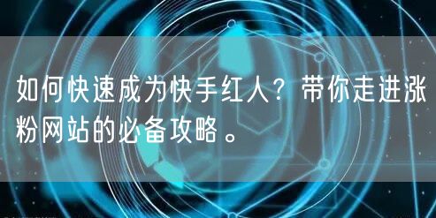 如何快速成为快手红人？带你走进涨粉网站的必备攻略。