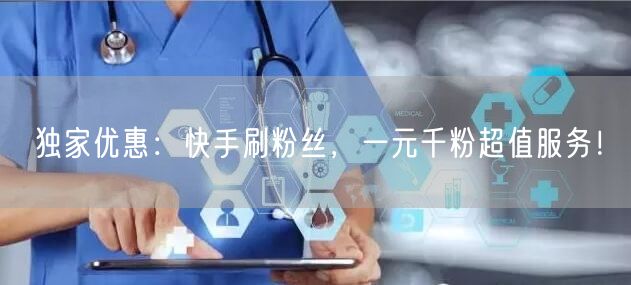 独家优惠：快手刷粉丝，一元千粉超值服务！