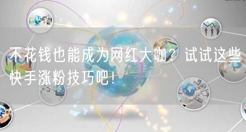 不花钱也能成为网红大咖？试试这些快手涨粉技巧吧！