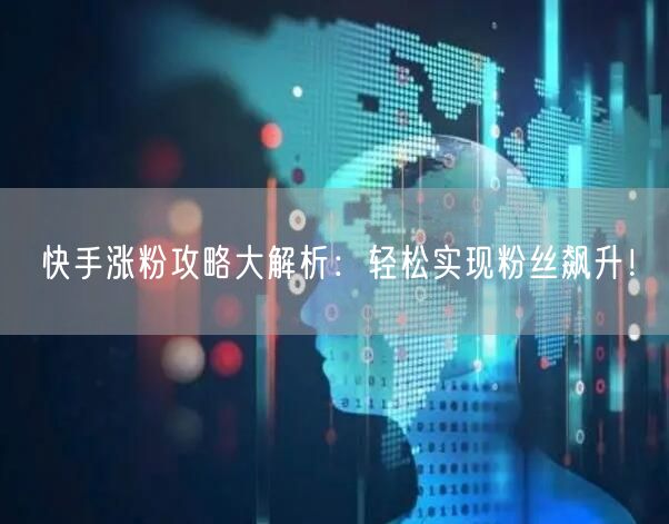 快手涨粉攻略大解析：轻松实现粉丝飙升！