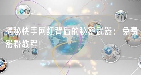 揭秘快手网红背后的秘密武器：免费涨粉教程！