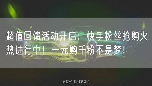 超值回馈活动开启：快手粉丝抢购火热进行中！一元购千粉不是梦！