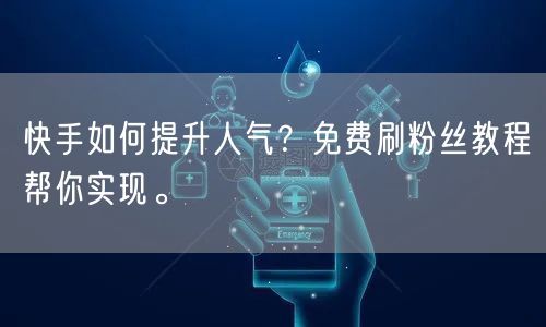 快手如何提升人气？免费刷粉丝教程帮你实现。