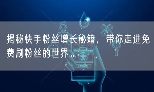 揭秘快手粉丝增长秘籍，带你走进免费刷粉丝的世界。